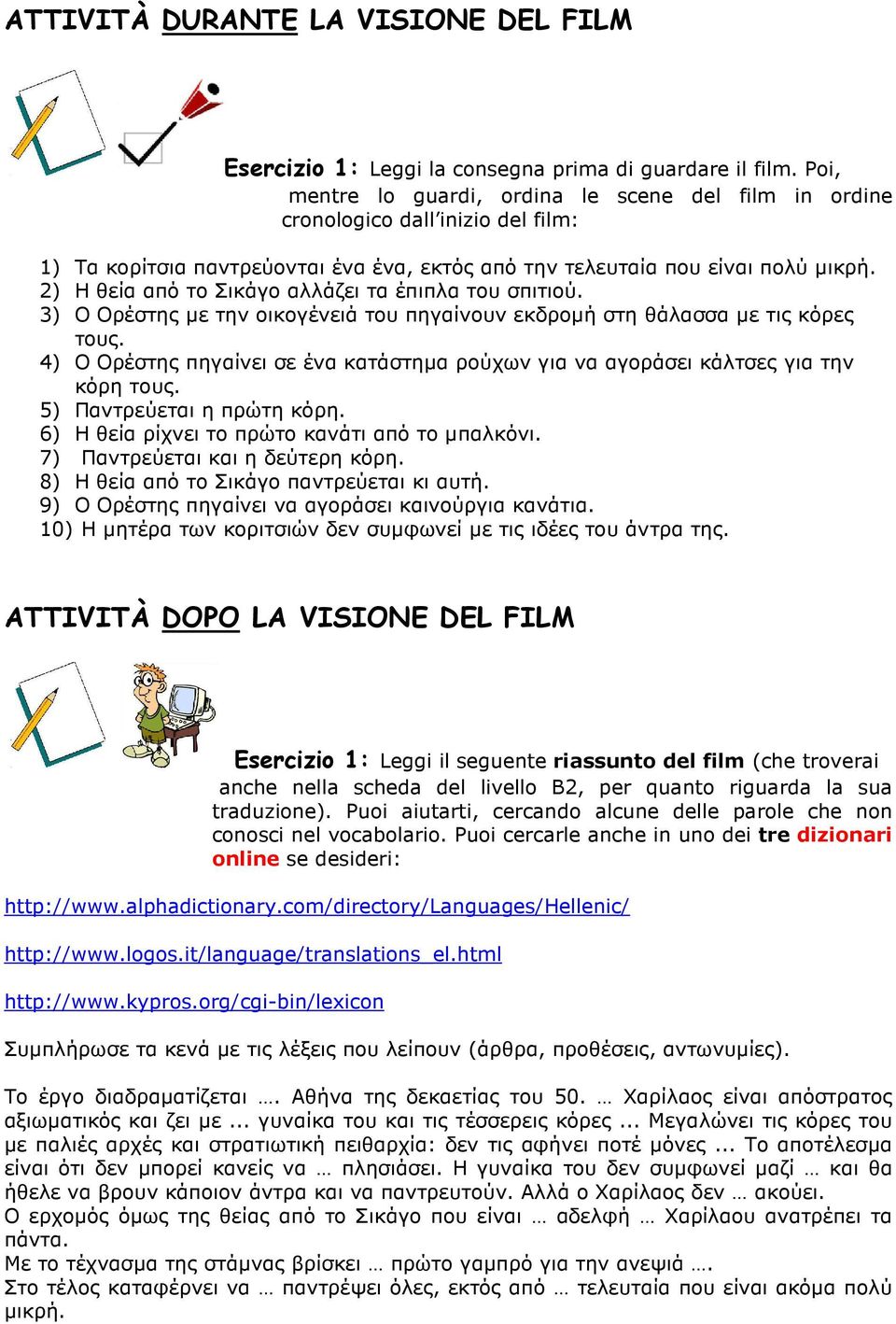 2) Η θεία από το Σικάγο αλλάζει τα έπιπλα του σπιτιού. 3) Ο Ορέστης µε την οικογένειά του πηγαίνουν εκδροµή στη θάλασσα µε τις κόρες τους.