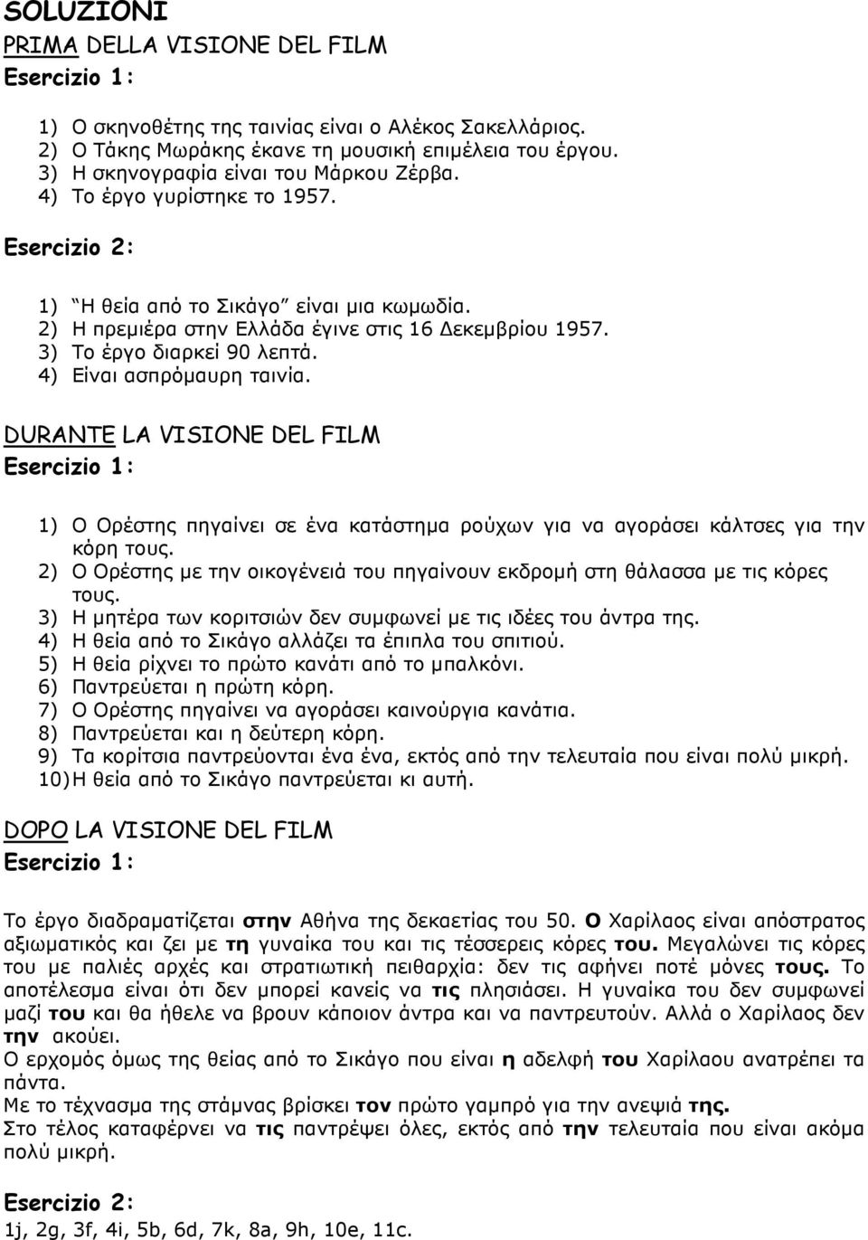 3) Το έργο διαρκεί 90 λεπτά. 4) Είναι ασπρόµαυρη ταινία. DURANTE LA VISIONE DEL FILM Esercizio 1: 1) Ο Ορέστης πηγαίνει σε ένα κατάστηµα ρούχων για να αγοράσει κάλτσες για την κόρη τους.