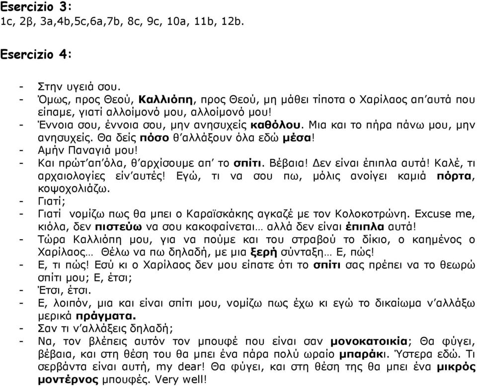 Μια και το πήρα πάνω µου, µην ανησυχείς. Θα δείς πόσο θ αλλάξουν όλα εδώ µέσα! - Αµήν Παναγιά µου! - Και πρώτ απ όλα, θ αρχίσουµε απ το σπίτι. Βέβαια! εν είναι έπιπλα αυτά!