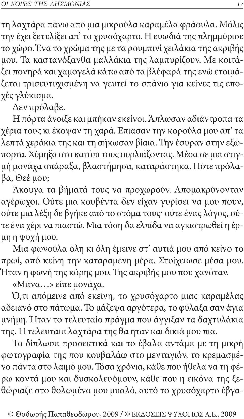 με κοιτάζει πονηρά και χαμογελά κάτω από τα βλέφαρά της ενώ ετοιμάζεται τρισευτυχισμένη να γευτεί το σπάνιο για κείνες τις εποχές γλύκισμα. Δεν πρόλαβε. η πόρτα άνοιξε και μπήκαν εκείνοι.