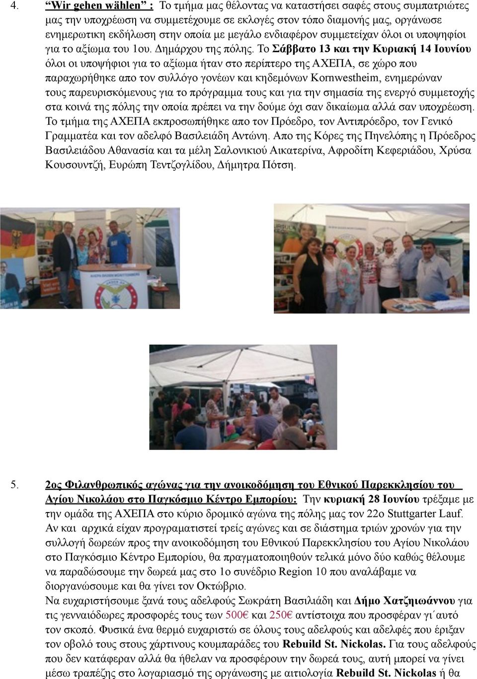Το Σάββατο 13 και την Κυριακή 14 Ιουνίου όλοι οι υποψήφιοι για το αξίωµα ήταν στο περίπτερο της ΑΧΕΠΑ, σε χώρο που παραχωρήθηκε απο τον συλλόγο γονέων και κηδεµόνων Kornwestheim, ενηµερώναν τους