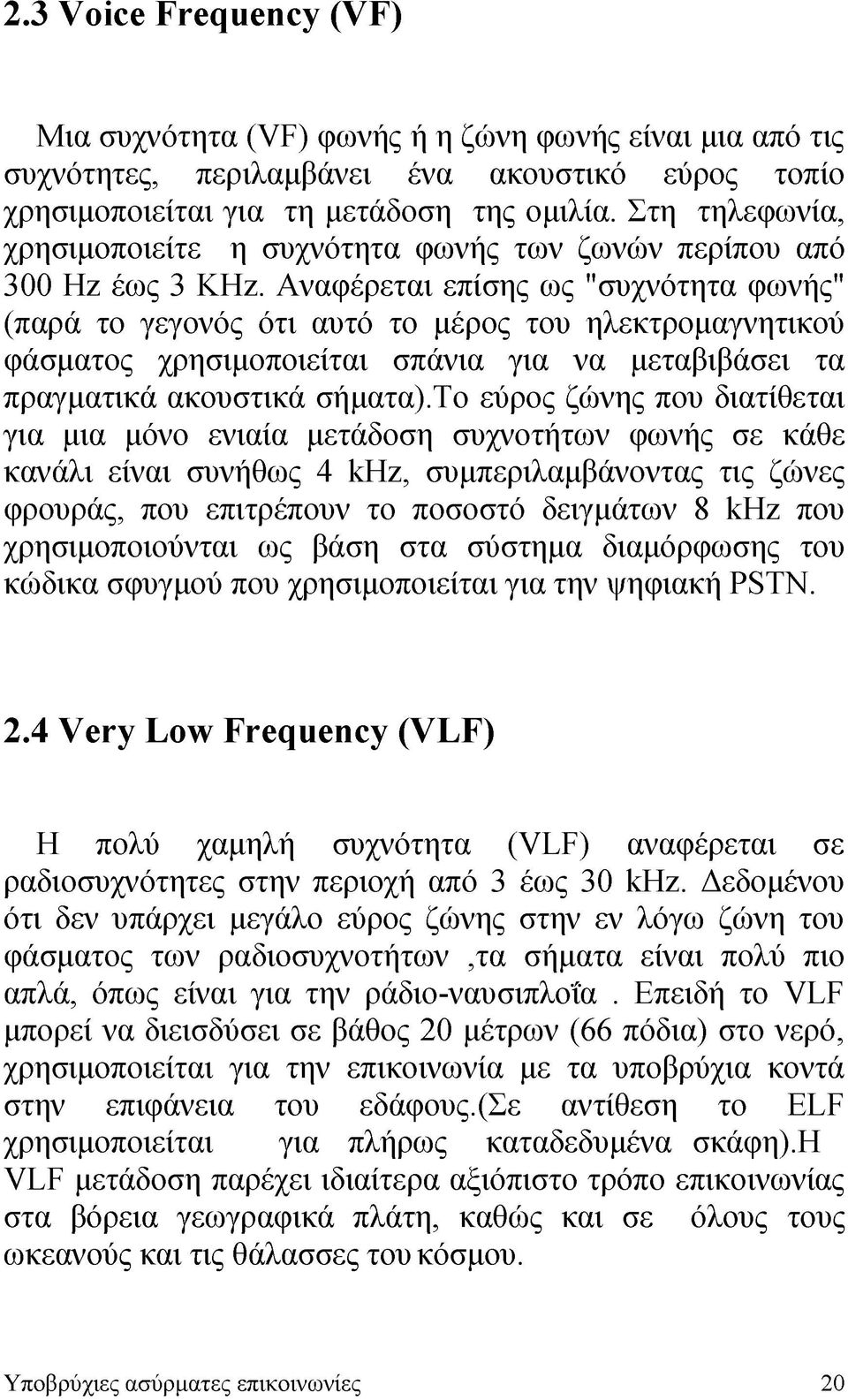 Αναφέρεται επίσης ως "συχνότητα φωνής" (παρά το γεγονός ότι αυτό το μέρος του ηλεκτρομαγνητικού φάσματος χρησιμοποιείται σπάνια για να μεταβιβάσει τα πραγματικά ακουστικά σήματα).