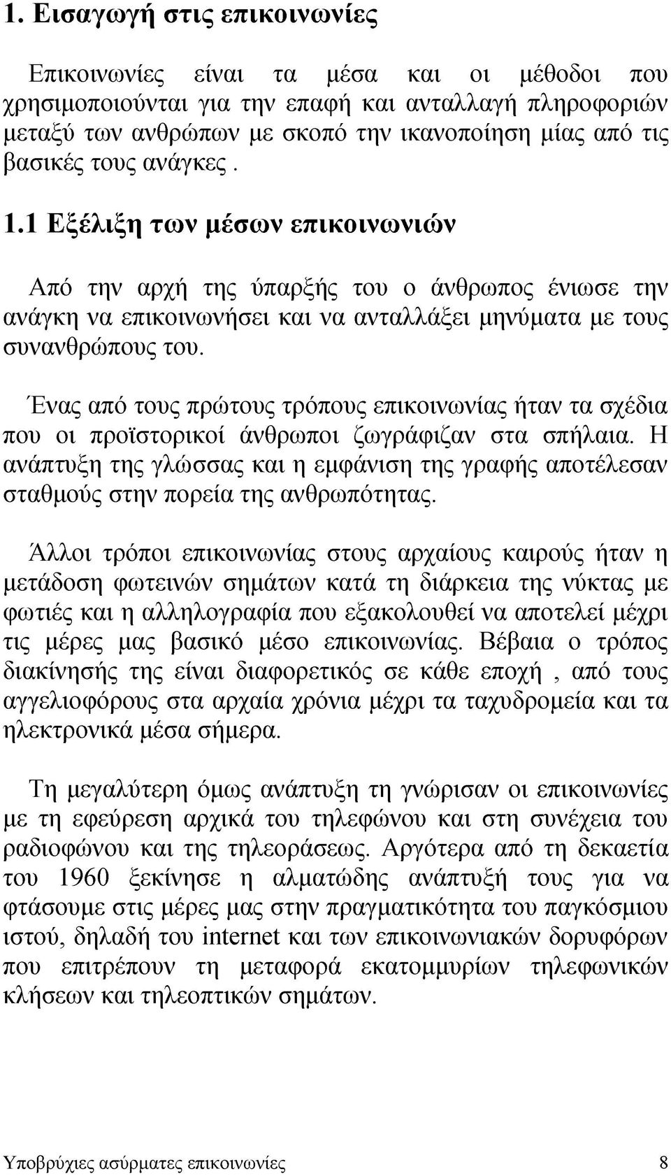 Ένας από τους πρώτους τρόπους επικοινωνίας ήταν τα σχέδια που οι προϊστορικοί άνθρωποι ζωγράφιζαν στα σπήλαια.