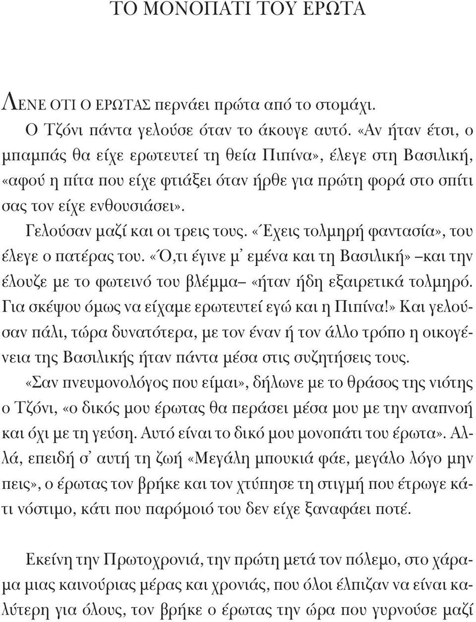 Γελούσαν μαζί και οι τρεις τους. «Έχεις τολμηρή φαντασία», του έλεγε ο πατέρας του. «Ό,τι έγινε μ εμένα και τη Βασιλική» και την έλουζε με το φωτεινό του βλέμμα «ήταν ήδη εξαιρετικά τολμηρό.