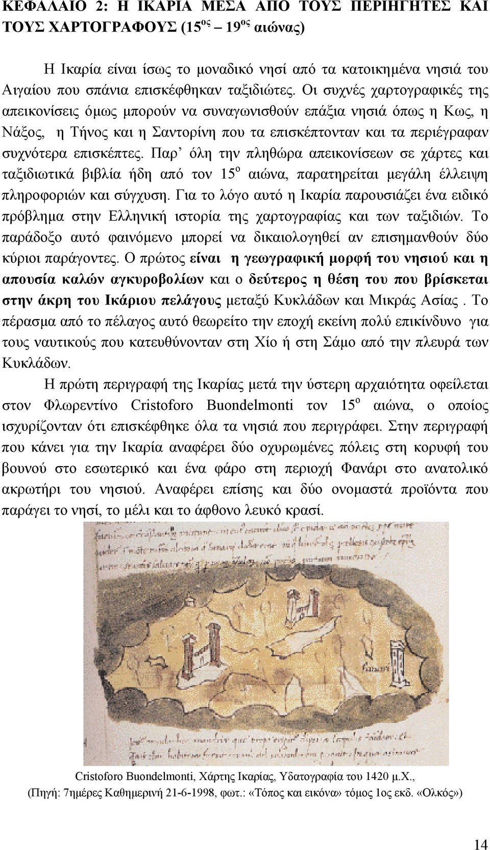 Παρ όλη την πληθώρα απεικονίσεων σε χάρτες και ταξιδιωτικά βιβλία ήδη από τον 15 ο αιώνα, παρατηρείται μεγάλη έλλειψη πληροφοριών και σύγχυση.