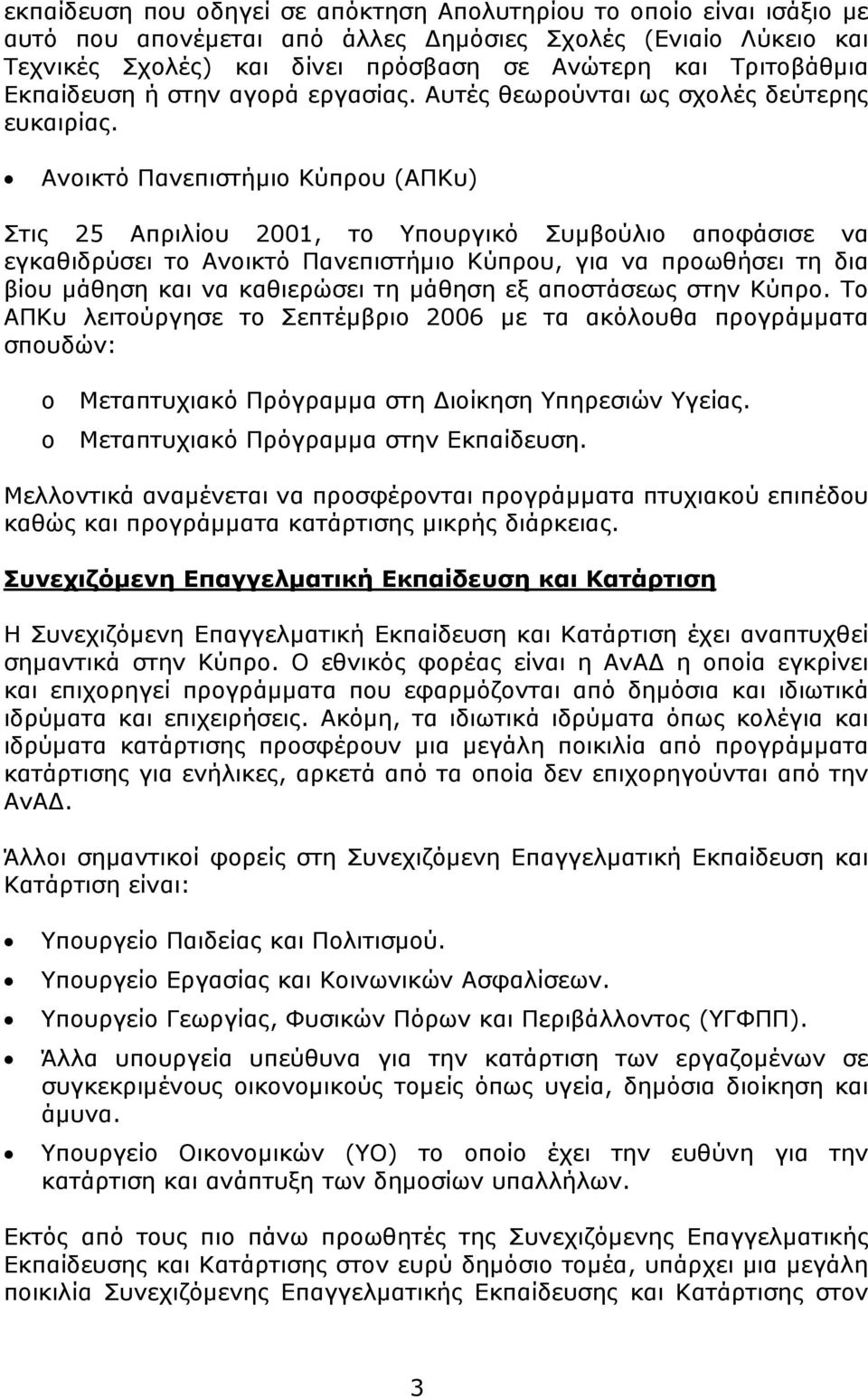 Ανοικτό Πανεπιστήμιο Κύπρου (AΠKυ) Στις 25 Απριλίου 2001, το Υπουργικό Συμβούλιο αποφάσισε να εγκαθιδρύσει το Ανοικτό Πανεπιστήμιο Κύπρου, για να προωθήσει τη δια βίου μάθηση και να καθιερώσει τη