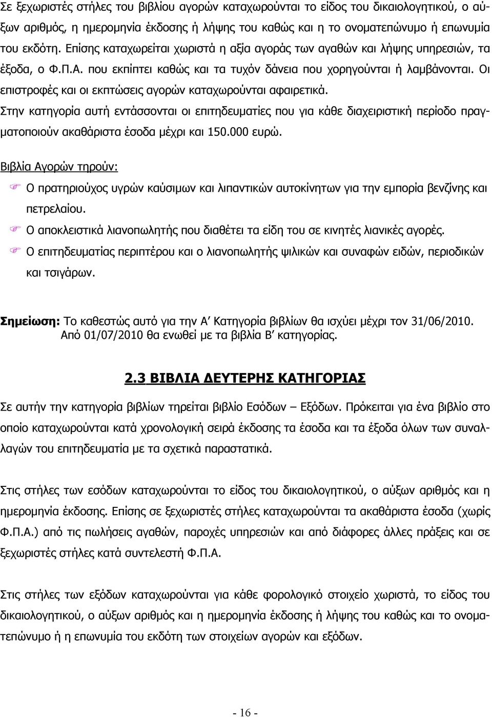 Οι επιστροφές και οι εκπτώσεις αγορών καταχωρούνται αφαιρετικά. Στην κατηγορία αυτή εντάσσονται οι επιτηδευματίες που για κάθε διαχειριστική περίοδο πραγματοποιούν ακαθάριστα έσοδα μέχρι και 150.