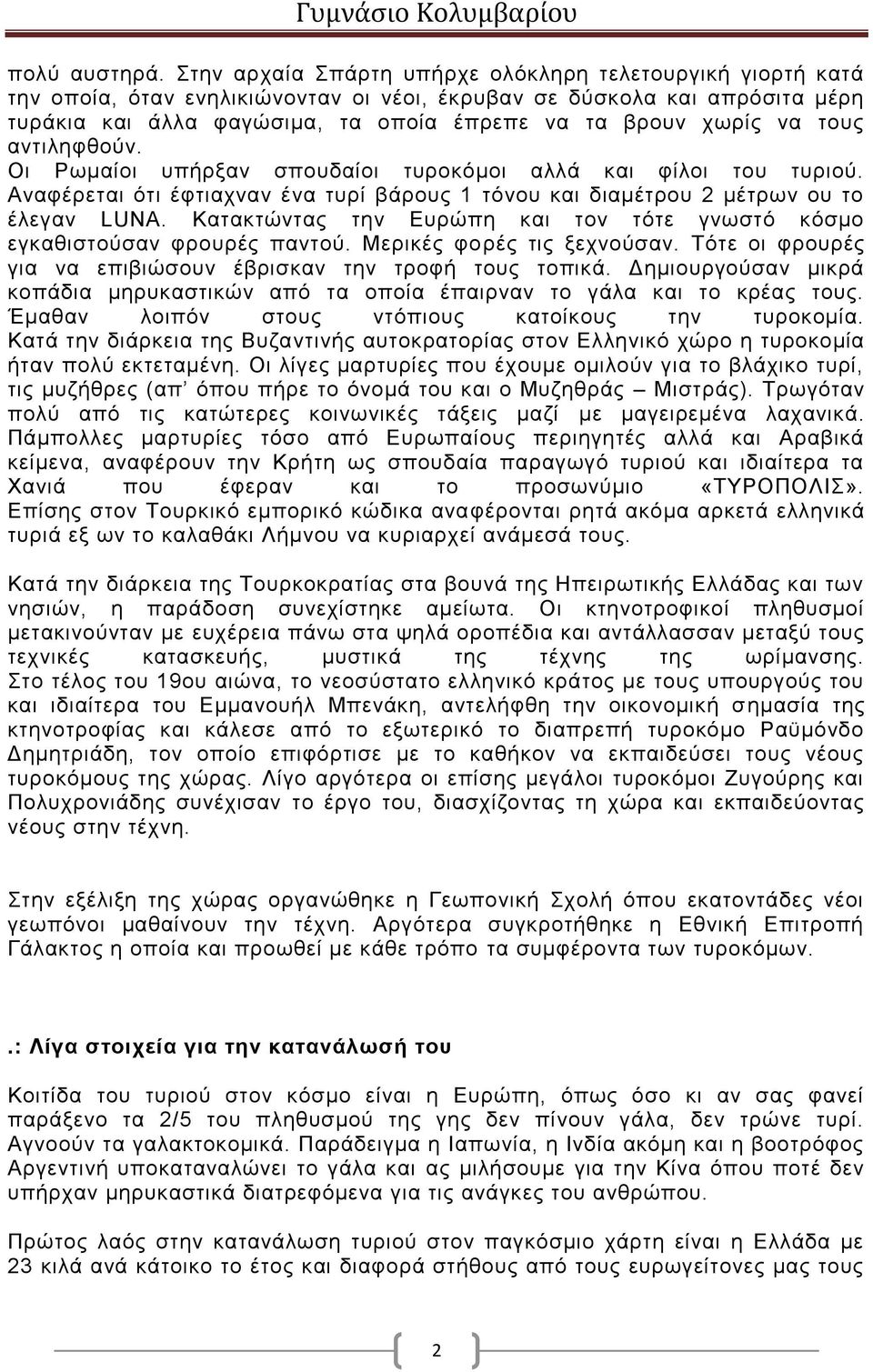 να τους αντιληφθούν. Οι Ρωμαίοι υπήρξαν σπουδαίοι τυροκόμοι αλλά και φίλοι του τυριού. Αναφέρεται ότι έφτιαχναν ένα τυρί βάρους 1 τόνου και διαμέτρου 2 μέτρων ου το έλεγαν LUNA.