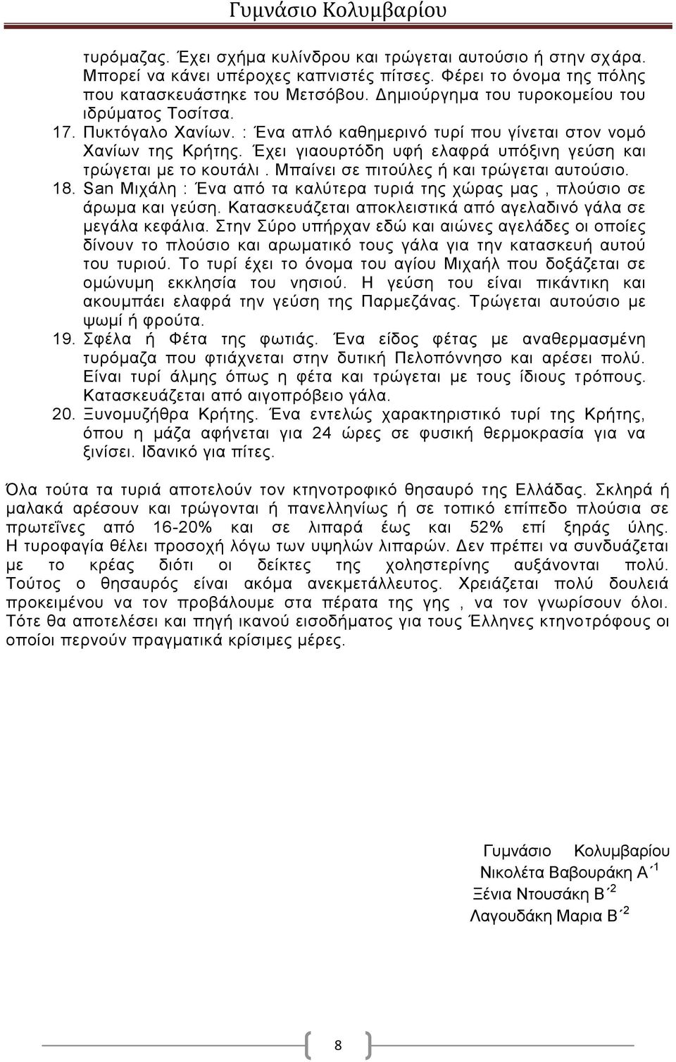 Έχει γιαουρτόδη υφή ελαφρά υπόξινη γεύση και τρώγεται με το κουτάλι. Μπαίνει σε πιτούλες ή και τρώγεται αυτούσιο. 18. San Μιχάλη : Ένα από τα καλύτερα τυριά της χώρας μας, πλούσιο σε άρωμα και γεύση.