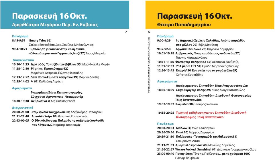 των βιβλίων 55, Μαρί-Νοέλλε Μορέν 11:28-12:10 Pilgrims, Προσκύνημα 42, Μαριάννα Αστρακά, Γιώργος Φωτιάδης 12:13-12:52 Sam Roma-Είμαστε τσιγγάνοι 39, Μαρίνα Δανέζη 12:55-14:02 Ψ 67, Καλλιόπη Λεγάκη