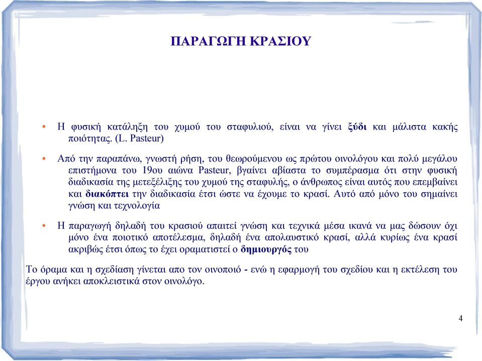 μετεξέλιξης του χυμού της σταφυλής, ο άνθρωπος είναι αυτός που επεμβαίνει και διακόπτει την διαδικασία έτσι ώστε να έχουμε το κρασί.