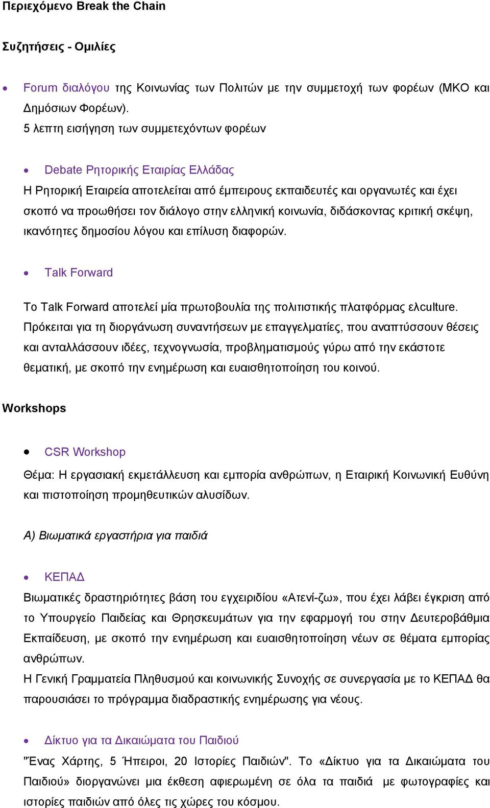 ελληνική κοινωνία, διδάσκοντας κριτική σκέψη, ικανότητες δημοσίου λόγου και επίλυση διαφορών. Talk Forward Το Talk Forward αποτελεί μία πρωτοβουλία της πολιτιστικής πλατφόρμας ελculture.