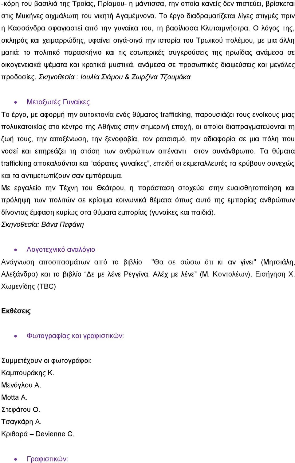 Ο λόγος της, σκληρός και χειμαρρώδης, υφαίνει σιγά-σιγά την ιστορία του Τρωικού πολέμου, με μια άλλη ματιά: το πολιτικό παρασκήνιο και τις εσωτερικές συγκρούσεις της ηρωίδας ανάμεσα σε οικογενειακά