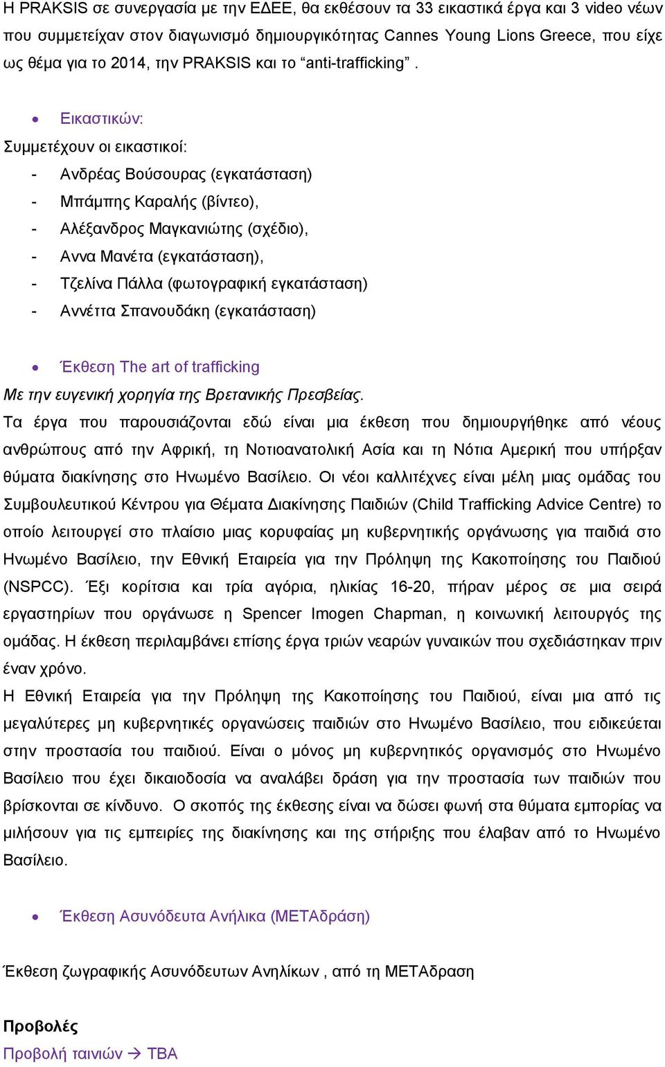 Εικαστικών: Συμμετέχουν οι εικαστικοί: - Ανδρέας Βούσουρας (εγκατάσταση) - Μπάμπης Καραλής (βίντεο), - Αλέξανδρος Μαγκανιώτης (σχέδιο), - Αννα Μανέτα (εγκατάσταση), - Τζελίνα Πάλλα (φωτογραφική