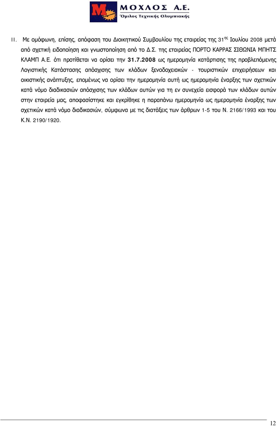 2008 ως ημερομηνία κατάρτισης της προβλεπόμενης Λογιστικής Κατάστασης απόσχισης των κλάδων ξενοδοχειακών - τουριστικών επιχειρήσεων και οικιστικής ανάπτυξης, επομένως να ορίσει την ημερομηνία