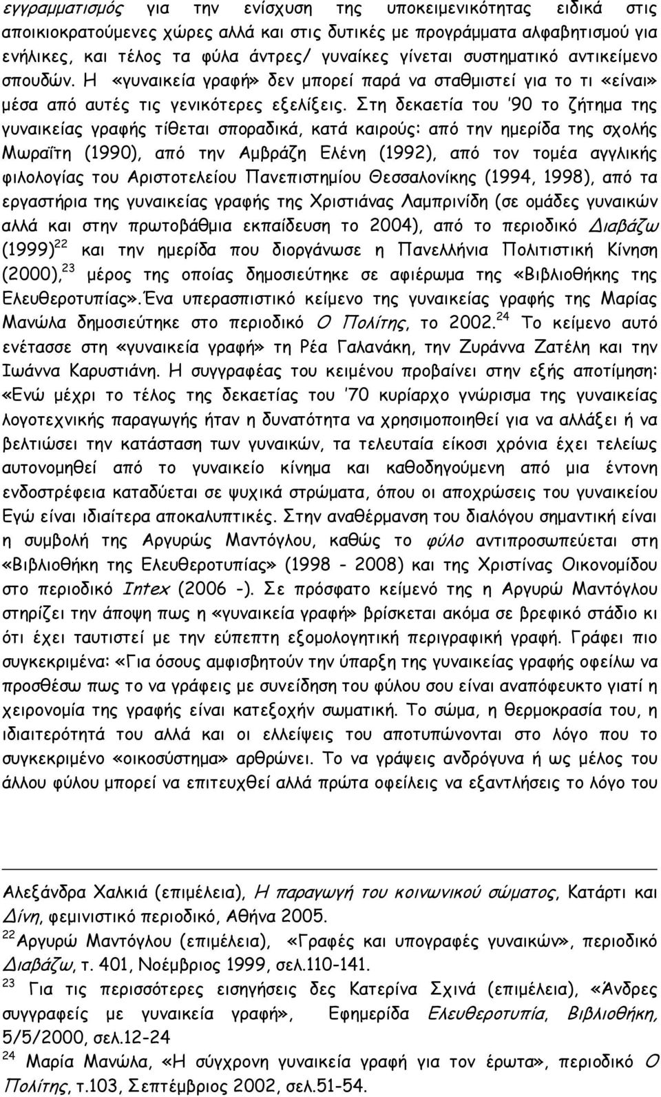 Στη δεκαετία του 90 το ζήτημα της γυναικείας γραφής τίθεται σποραδικά, κατά καιρούς: από την ημερίδα της σχολής Μωραΐτη (1990), από την Αμβράζη Ελένη (1992), από τον τομέα αγγλικής φιλολογίας του