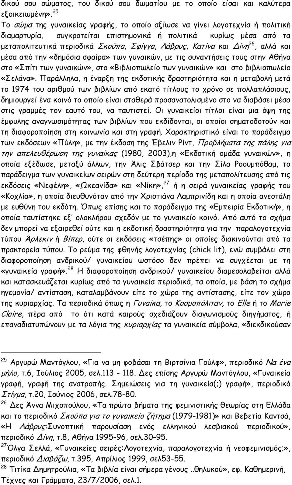 Κατίνα και Δίνη 26, αλλά και μέσα από την «δημόσια σφαίρα» των γυναικών, με τις συναντήσεις τους στην Αθήνα στο «Σπίτι των γυναικών», στο «Βιβλιοπωλείο των γυναικών» και στο βιβλιοπωλείο «Σελάνα».