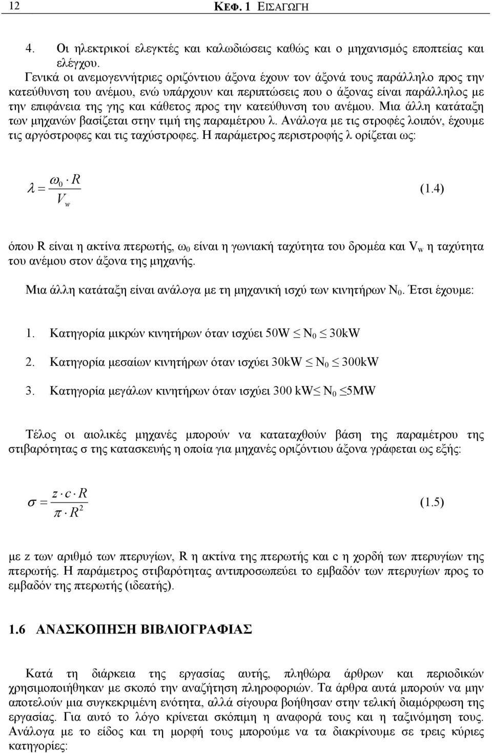 κάθετος προς την κατεύθυνση του ανέμου. Μια άλλη κατάταξη των μηχανών βασίζεται στην τιμή της παραμέτρου λ. Ανάλογα με τις στροφές λοιπόν, έχουμε τις αργόστροφες και τις ταχύστροφες.