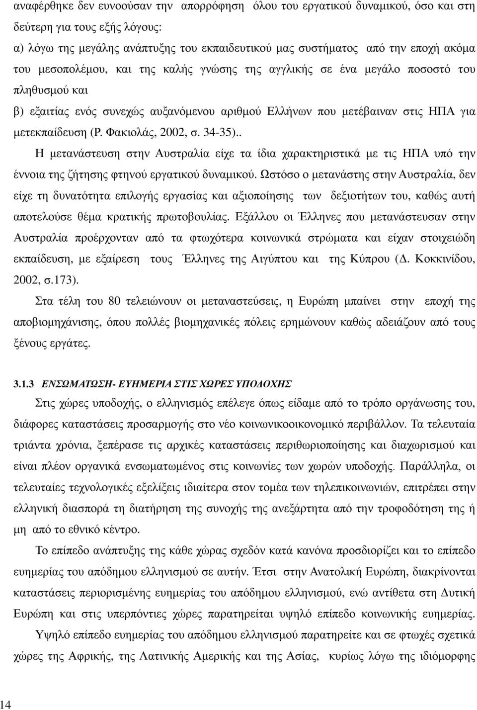 Φακιολάς, 2002, σ. 34-35).. Η μετανάστευση στην Αυστραλία είχε τα ίδια χαρακτηριστικά με τις ΗΠΑ υπό την έννοια της ζήτησης φτηνού εργατικού δυναμικού.