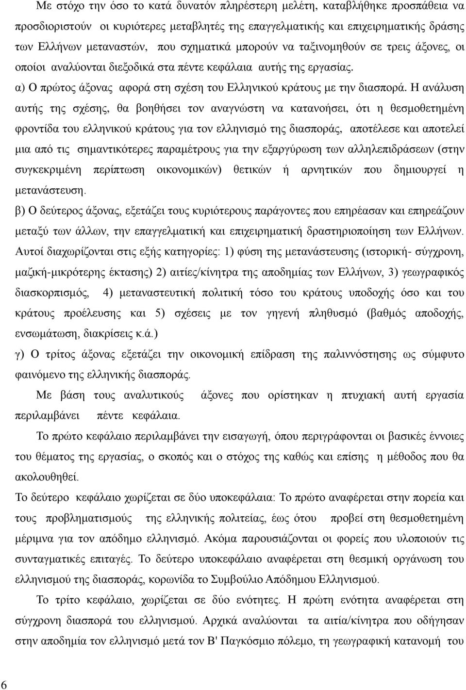 Η ανάλυση αυτής της σχέσης, θα βοηθήσει τον αναγνώστη να κατανοήσει, ότι η θεσμοθετημένη φροντίδα του ελληνικού κράτους για τον ελληνισμό της διασποράς, αποτέλεσε και αποτελεί μια από τις