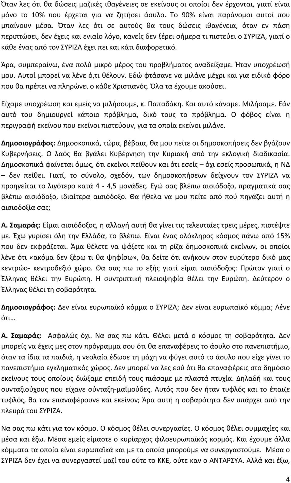 διαφορετικό. Άρα, συμπεραίνω, ένα πολύ μικρό μέρος του προβλήματος αναδείξαμε. Ήταν υποχρέωσή μου. Αυτοί μπορεί να λένε ό,τι θέλουν.