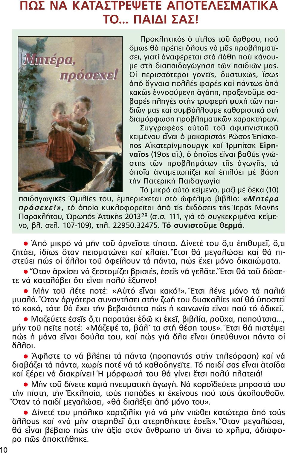 Οἱ περισσότεροι γονεῖς, δυστυχῶς, ἴσως ἀπό ἄγνοια πολλές φορές καί πάντως ἀπό κακῶς ἐννοούμενη ἀγάπη, προξενοῦμε σοβαρές πληγές στήν τρυφερή ψυχή τῶν παιδιῶν μας καί συμβάλλουμε καθοριστικά στή
