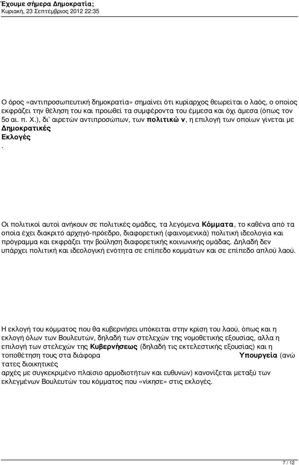 Οι πολιτικοί αυτοί ανήκουν σε πολιτικές ομάδες, τα λεγόμενα Κόμματα, το καθένα από τα οποία έχει διακριτό αρχηγό-πρόεδρο, διαφορετική (φαινομενικά) πολιτική ιδεολογία και πρόγραμμα και εκφράζει την