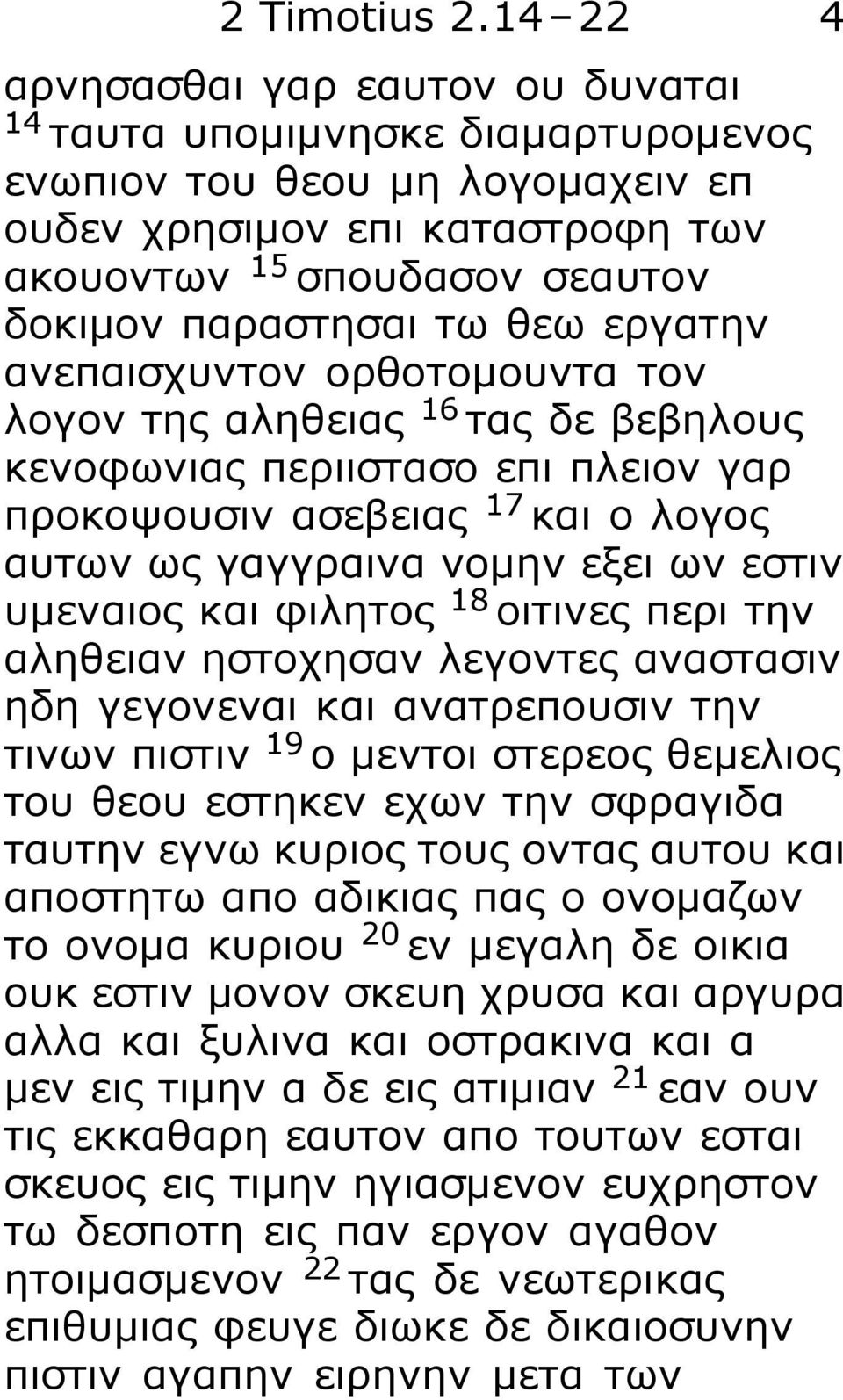 θεω εργατην ανεπαισχυντον ορθοτομουντα τον λογον της αληθειας 16 τας δε βεβηλους κενοφωνιας περιιστασο επι πλειον γαρ προκοψουσιν ασεβειας 17 και ο λογος αυτων ως γαγγραινα νομην εξει ων εστιν