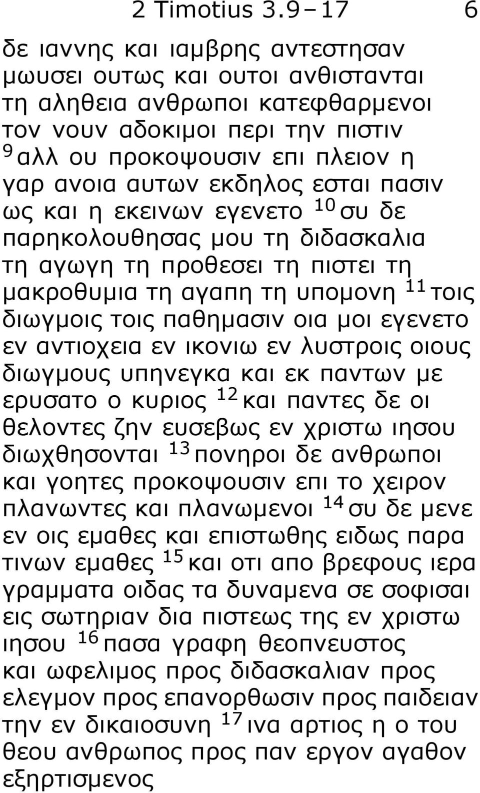 εκδηλος εσται πασιν ως και η εκεινων εγενετο 10 συ δε παρηκολουθησας μου τη διδασκαλια τη αγωγη τη προθεσει τη πιστει τη μακροθυμια τη αγαπη τη υπομονη 11 τοις διωγμοις τοις παθημασιν οια μοι εγενετο