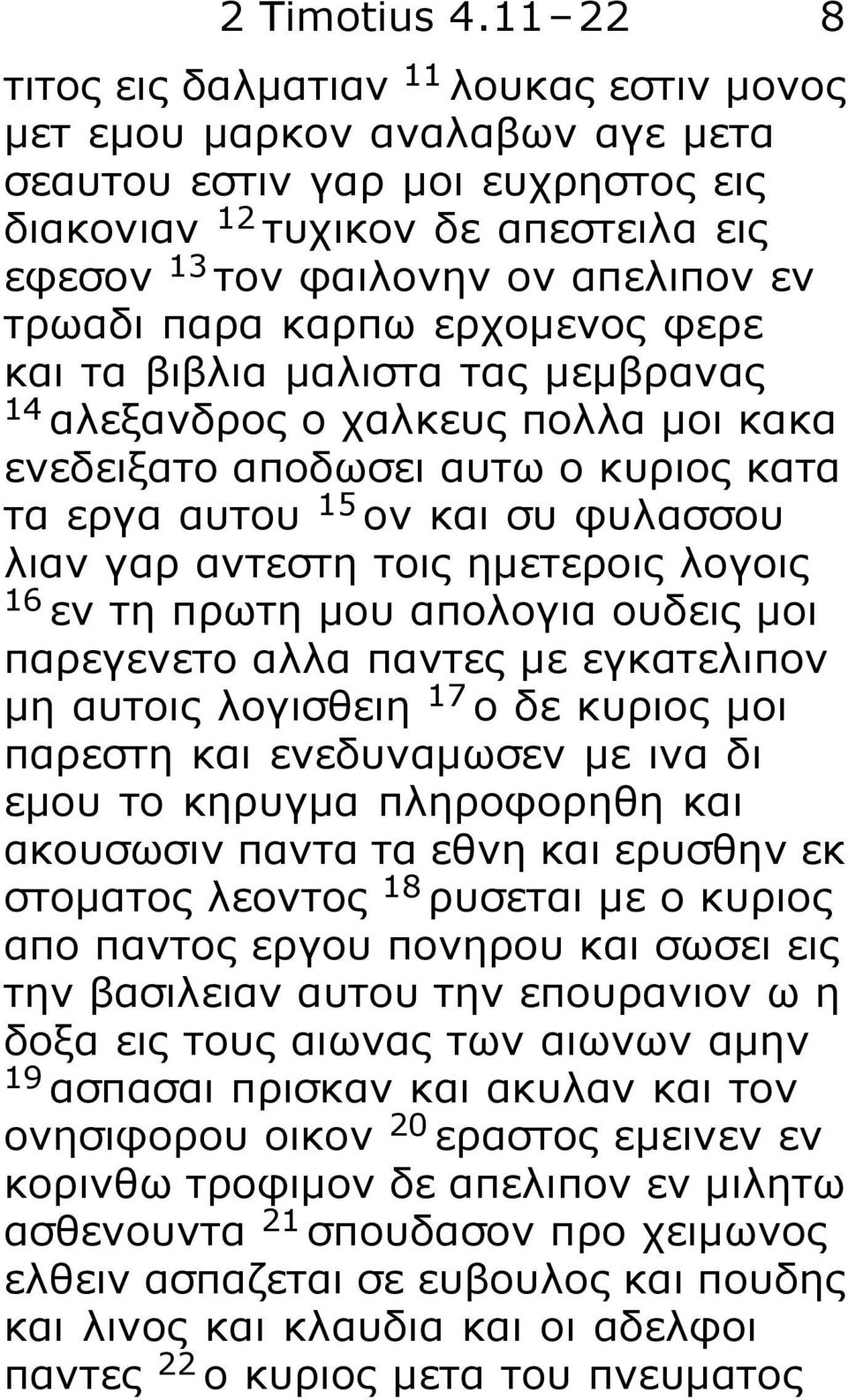 τρωαδι παρα καρπω ερχομενος φερε και τα βιβλια μαλιστα τας μεμβρανας 14 αλεξανδρος ο χαλκευς πολλα μοι κακα ενεδειξατο αποδωσει αυτω ο κυριος κατα τα εργα αυτου 15 ον και συ φυλασσου λιαν γαρ αντεστη