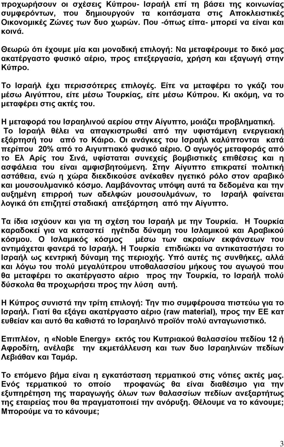 Το Ισραήλ έχει περισσότερες επιλογές. Είτε να μεταφέρει το γκάζι του μέσω Αιγύπτου, είτε μέσω Τουρκίας, είτε μέσω Κύπρου. Κι ακόμη, να το μεταφέρει στις ακτές του.