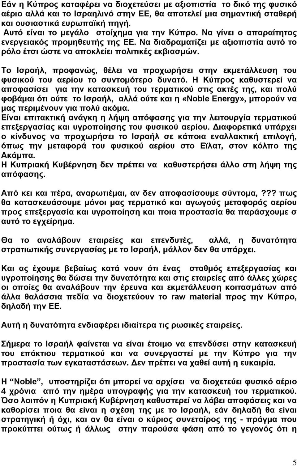 Το Ισραήλ, προφανώς, θέλει να προχωρήσει στην εκμετάλλευση του φυσικού του αερίου το συντομότερο δυνατό.