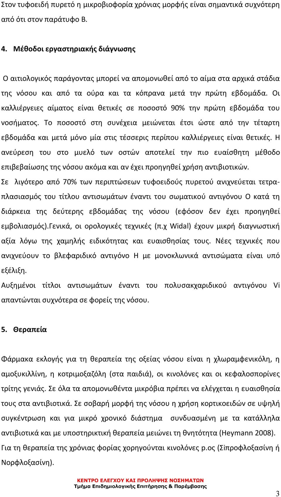 Οι καλλιέργειες αίματος είναι θετικές σε ποσοστό 90% την πρώτη εβδομάδα του νοσήματος.