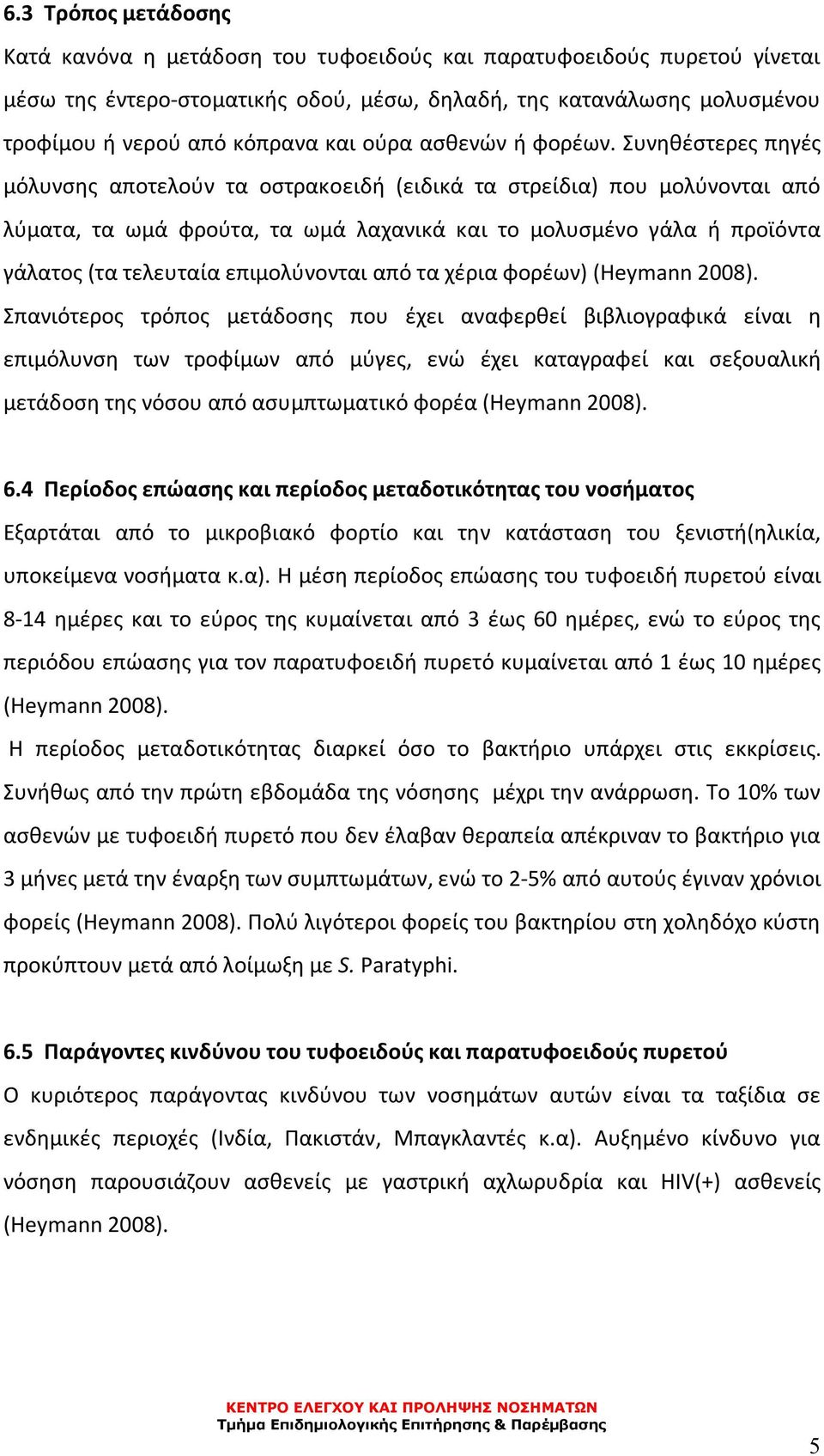 Συνηθέστερες πηγές μόλυνσης αποτελούν τα οστρακοειδή (ειδικά τα στρείδια) που μολύνονται από λύματα, τα ωμά φρούτα, τα ωμά λαχανικά και το μολυσμένο γάλα ή προϊόντα γάλατος (τα τελευταία