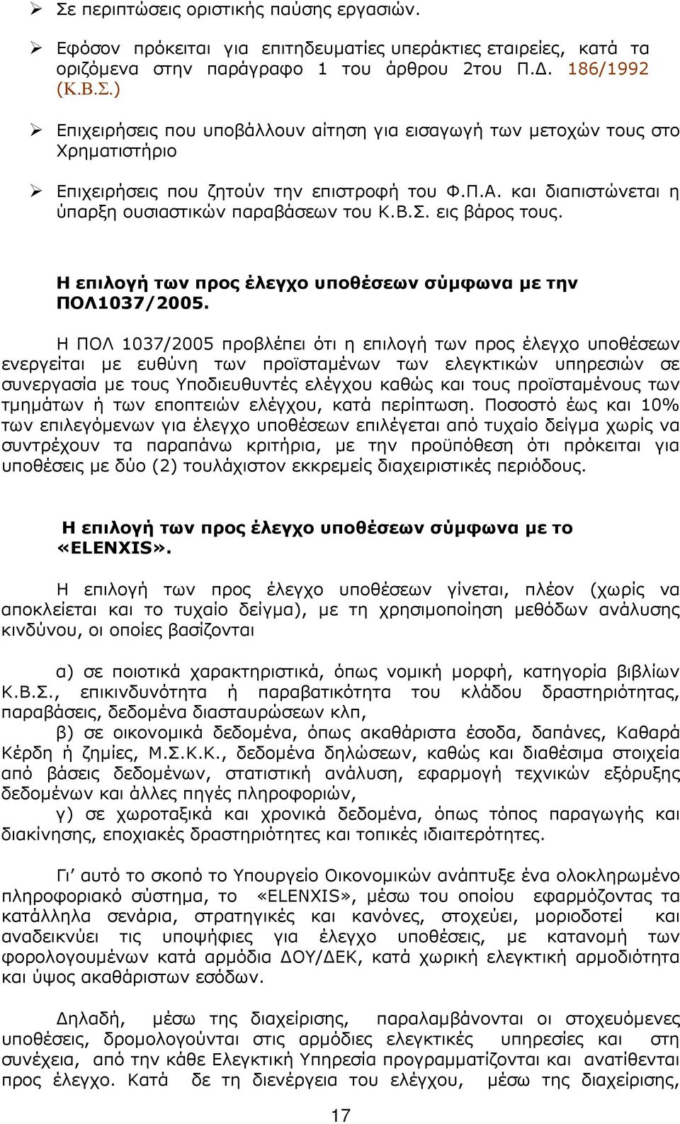 Η ΠΟΛ 1037/2005 προβλέπει ότι η επιλογή των προς έλεγχο υποθέσεων ενεργείται µε ευθύνη των προϊσταµένων των ελεγκτικών υπηρεσιών σε συνεργασία µε τους Υποδιευθυντές ελέγχου καθώς και τους