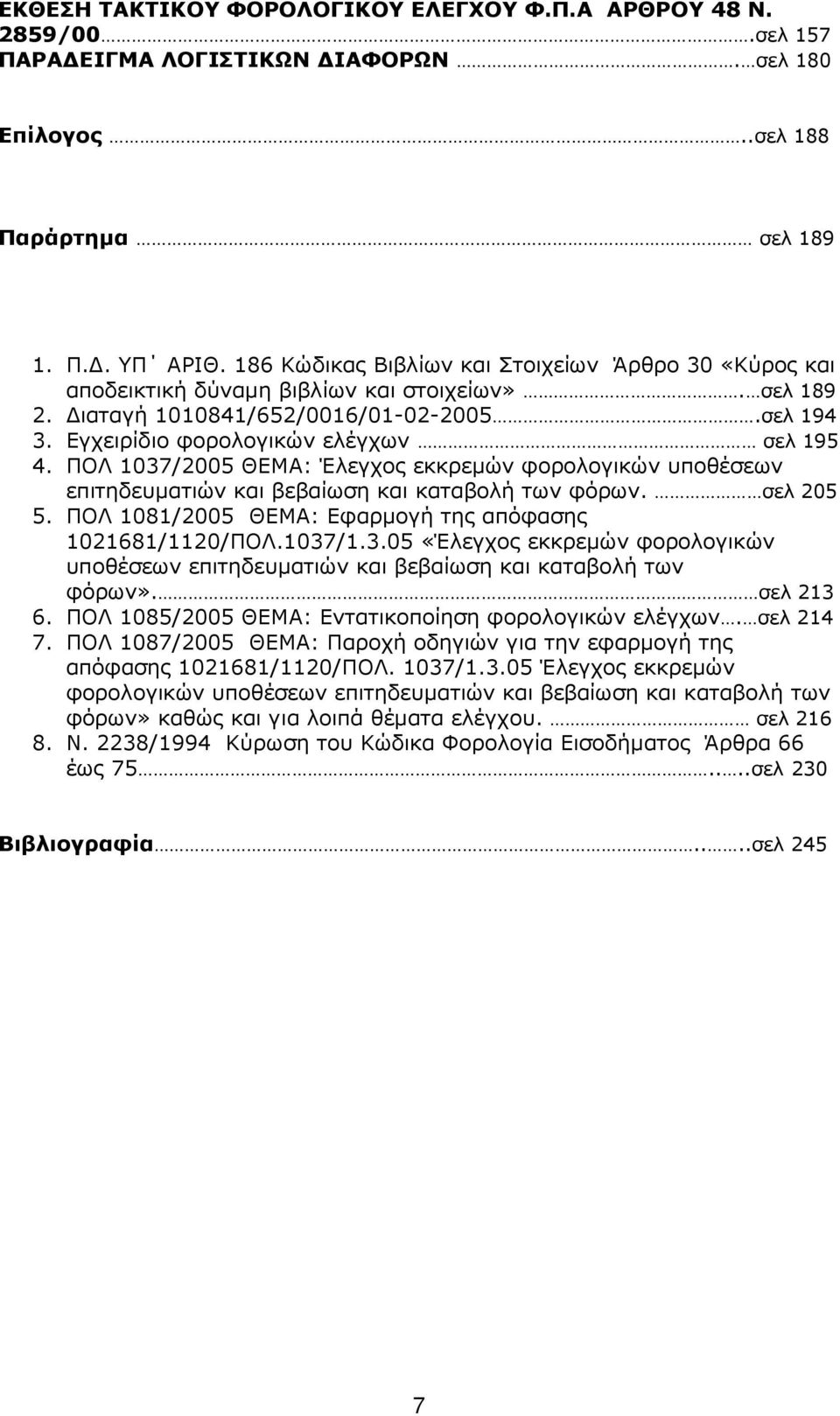 ΠΟΛ 1037/2005 ΘΕΜΑ: Έλεγχος εκκρεµών φορολογικών υποθέσεων επιτηδευµατιών και βεβαίωση και καταβολή των φόρων. σελ 205 5. ΠΟΛ 1081/2005 ΘΕΜΑ: Εφαρµογή της απόφασης 1021681/1120/ΠΟΛ.1037/1.3.05 «Έλεγχος εκκρεµών φορολογικών υποθέσεων επιτηδευµατιών και βεβαίωση και καταβολή των φόρων».