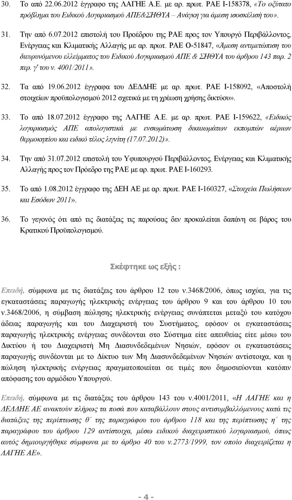 ΡΑΕ Ο-51847, «Άμεση αντιμετώπιση του διευρυνόμενου ελλείμματος του Ειδικού Λογαριασμού ΑΠΕ & ΣΗΘΥΑ του άρθρου 143 παρ. 2 περ. γ' του ν. 4001/2011». 32. Τα από 19.06.2012 έγγραφα του ΔΕΔΔΗΕ με αρ.