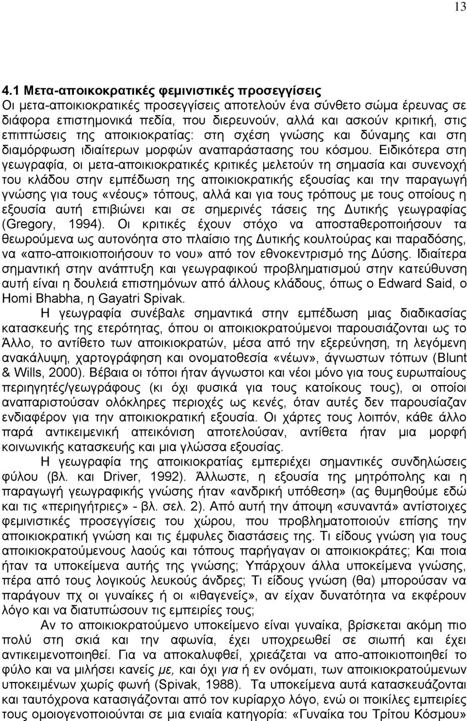 Ειδικότερα στη γεωγραφία, οι μετα-αποικιοκρατικές κριτικές μελετούν τη σημασία και συνενοχή του κλάδου στην εμπέδωση της αποικιοκρατικής εξουσίας και την παραγωγή γνώσης για τους «νέους» τόπους, αλλά