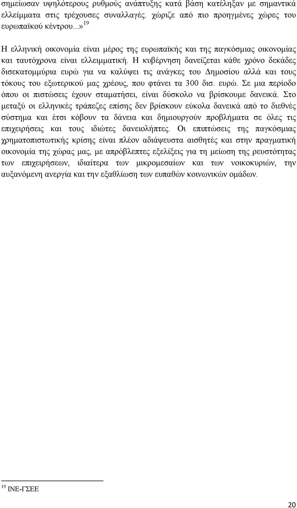 Η κυβέρνηση δανείζεται κάθε χρόνο δεκάδες δισεκατομμύρια ευρώ για να καλύψει τις ανάγκες του Δημοσίου αλλά και τους τόκους του εξωτερικού μας χρέους, που φτάνει τα 300 δισ. ευρώ. Σε μια περίοδο όπου οι πιστώσεις έχουν σταματήσει, είναι δύσκολο να βρίσκουμε δανεικά.
