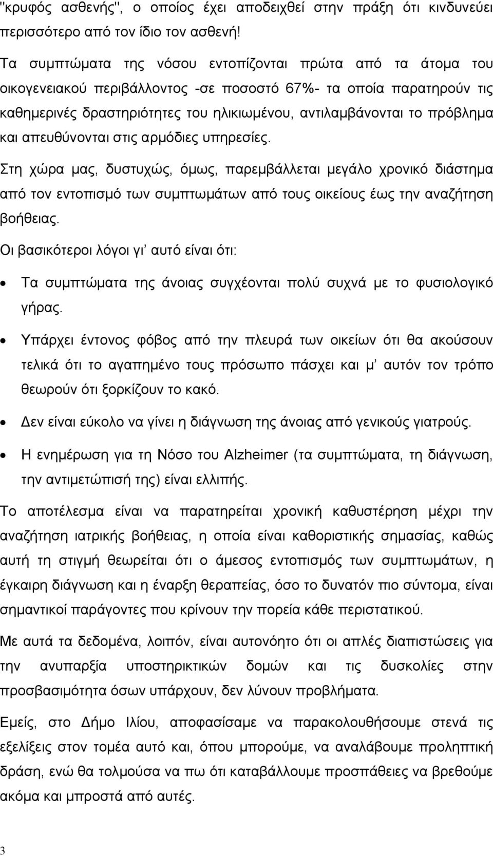 πρόβλημα και απευθύνονται στις αρμόδιες υπηρεσίες. Στη χώρα μας, δυστυχώς, όμως, παρεμβάλλεται μεγάλο χρονικό διάστημα από τον εντοπισμό των συμπτωμάτων από τους οικείους έως την αναζήτηση βοήθειας.