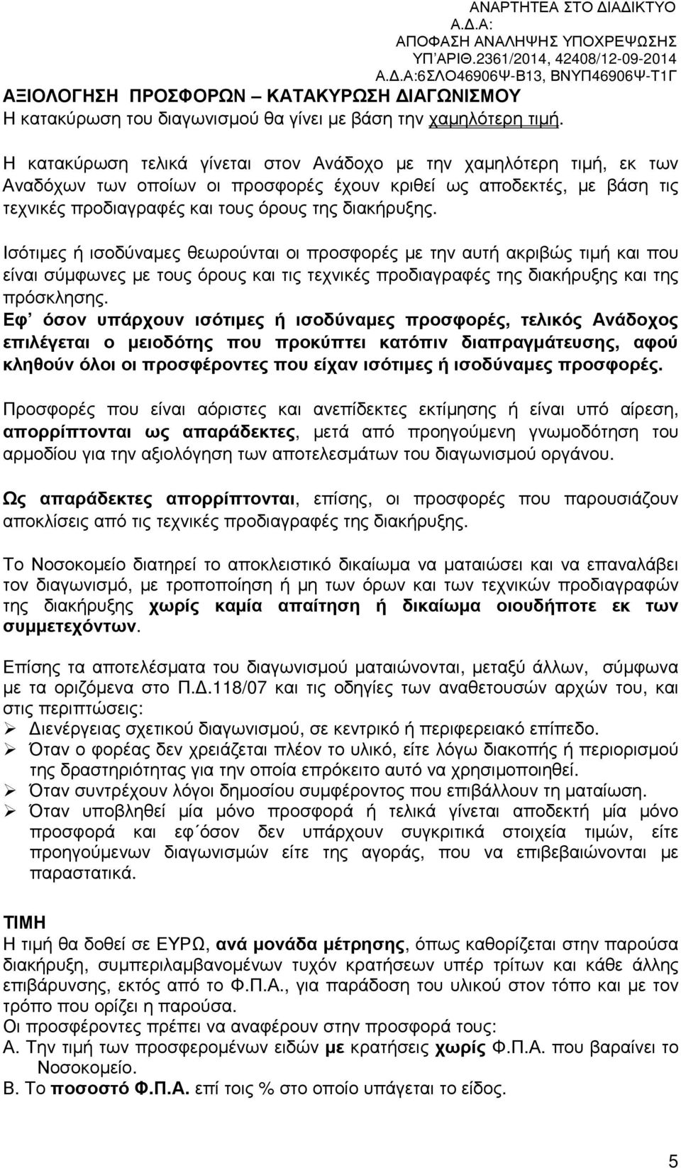 Ισότιµες ή ισοδύναµες θεωρούνται οι προσφορές µε την αυτή ακριβώς τιµή και που είναι σύµφωνες µε τους όρους και τις τεχνικές προδιαγραφές της διακήρυξης και της πρόσκλησης.