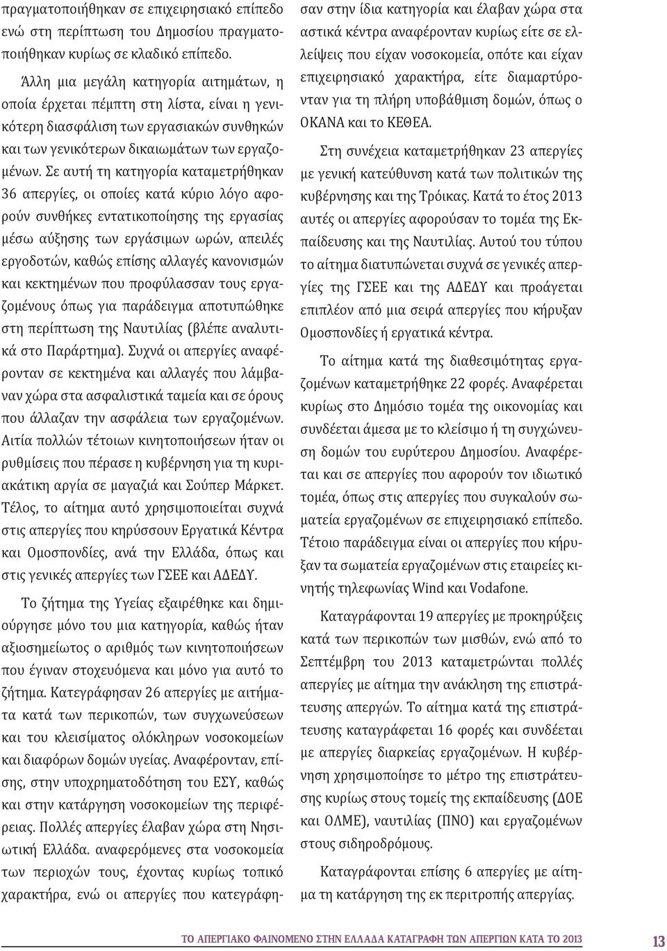 Σε αυτή τη κατηγορία καταμετρήθηκαν 36 απεργίες, οι οποίες κατά κύριο λόγο αφορούν συνθήκες εντατικοποίησης της εργασίας μέσω αύξησης των εργάσιμων ωρών, απειλές εργοδοτών, καθώς επίσης αλλαγές
