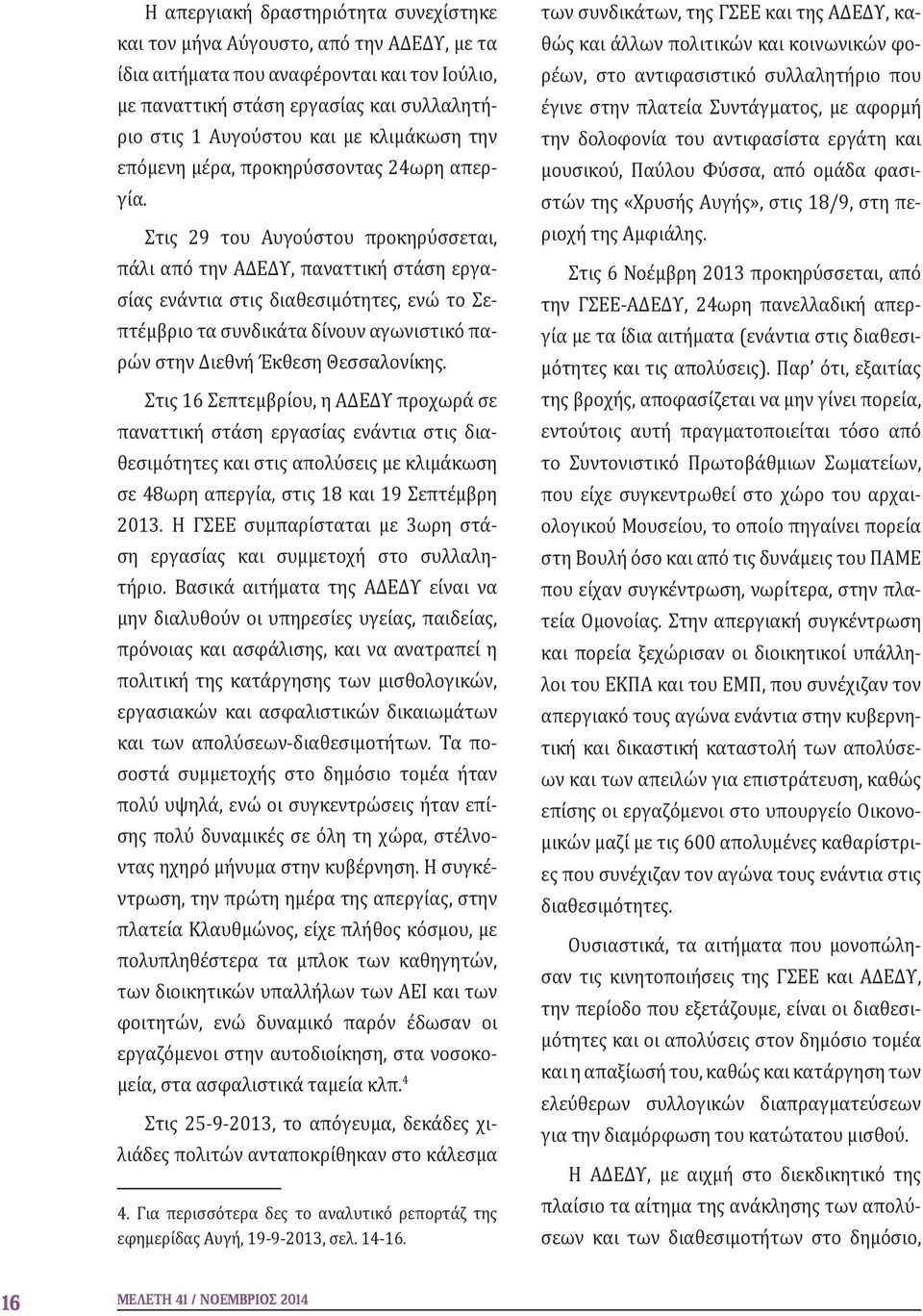 Στις 29 του Αυγούστου προκηρύσσεται, πάλι από την ΑΔΕΔΥ, παναττική στάση εργασίας ενάντια στις διαθεσιμότητες, ενώ το Σεπτέμβριο τα συνδικάτα δίνουν αγωνιστικό παρών στην Διεθνή Έκθεση Θεσσαλονίκης.