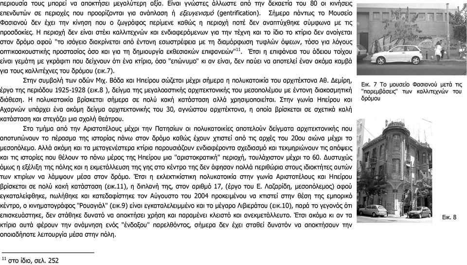 Η περιοχή δεν είναι στέκι καλλιτεχνών και ενδιαφερόµενων για την τέχνη και το ίδιο το κτίριο δεν ανοίγεται στον δρόµο αφού "το ισόγειο διακρίνεται από έντονη εσωστρέφεια µε τη διαµόρφωση τυφλών