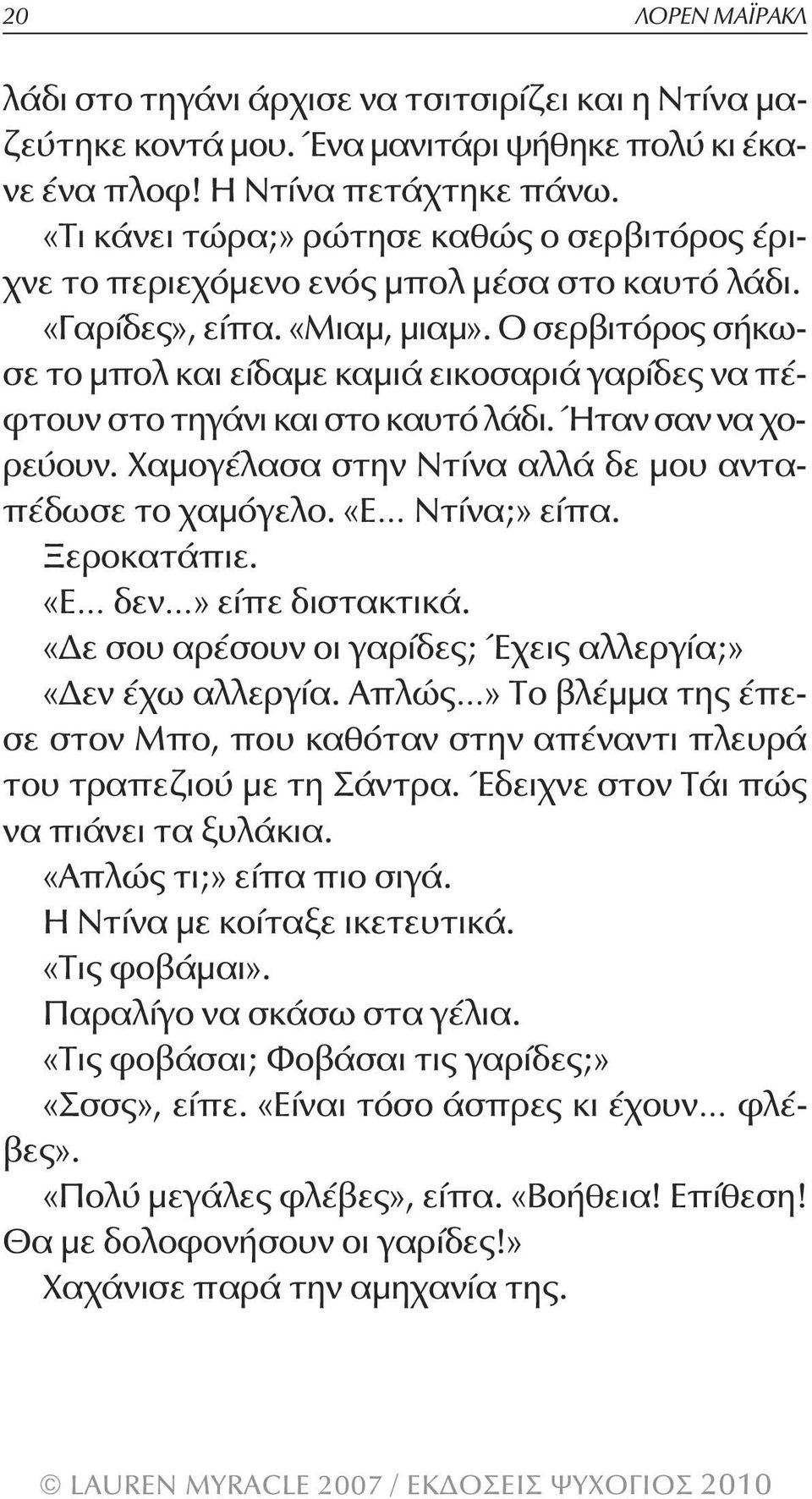 Ο σερβιτόρος σήκωσε το μπολ και είδαμε καμιά εικοσαριά γαρίδες να πέφτουν στο τηγάνι και στο καυτό λάδι. Ήταν σαν να χορεύουν. Χαμογέλασα στην Ντίνα αλλά δε μου ανταπέδωσε το χαμόγελο.