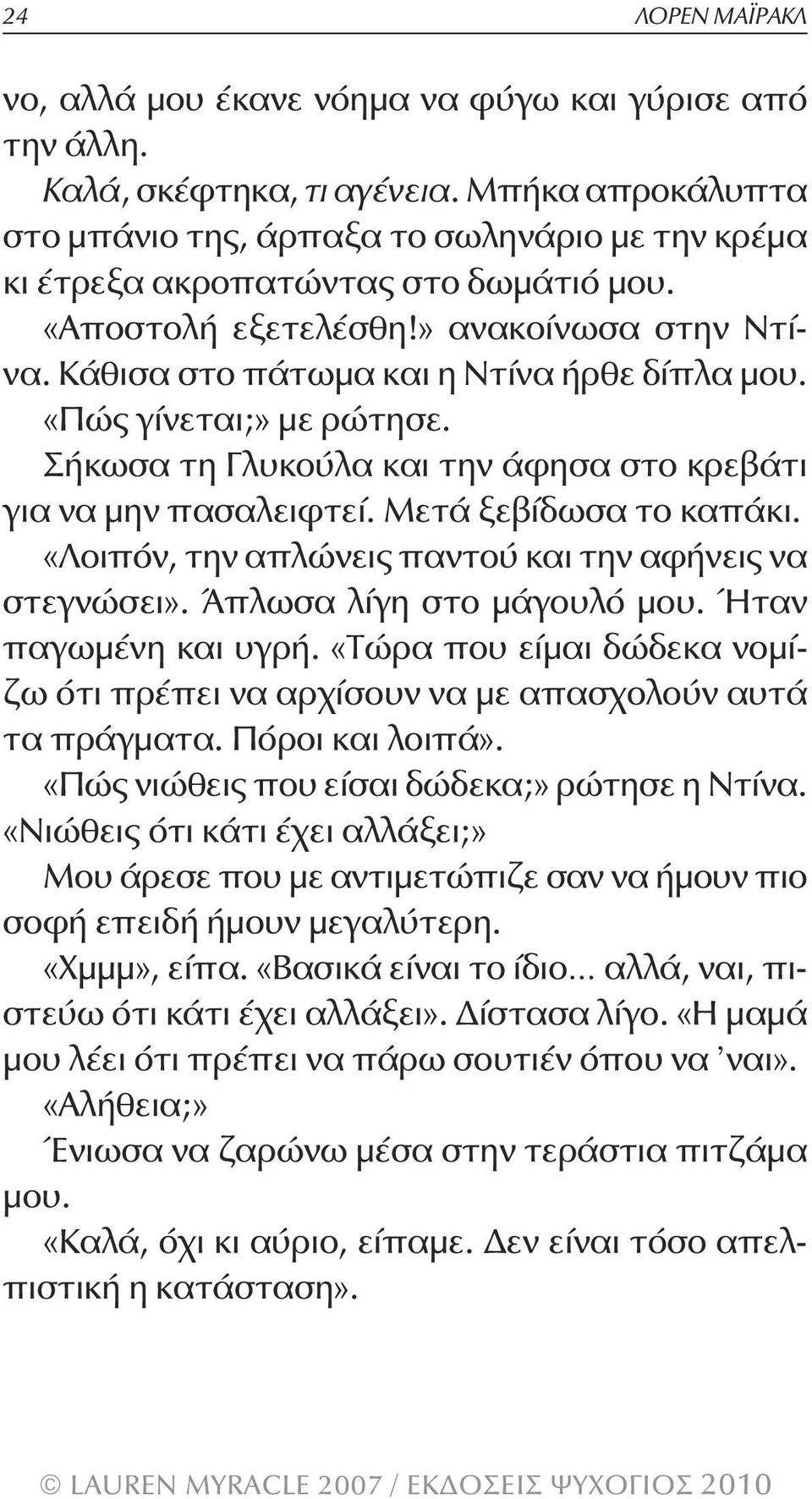 «Πώς γίνεται;» με ρώτησε. Σήκωσα τη Γλυκούλα και την άφησα στο κρεβάτι για να μην πασαλειφτεί. Μετά ξεβίδωσα το καπάκι. «Λοιπόν, την απλώνεις παντού και την αφήνεις να στεγνώσει».