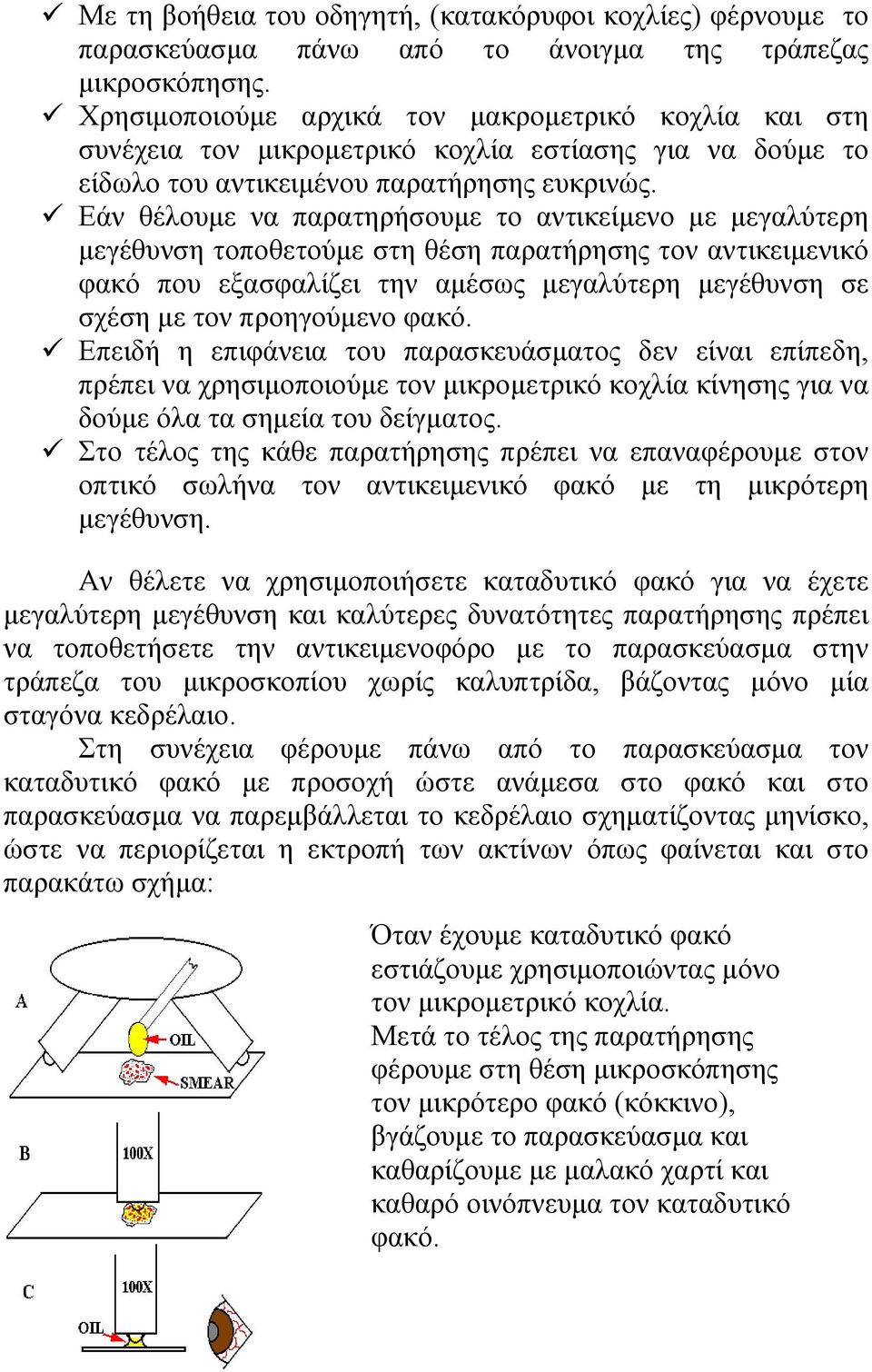 Εάν θέλουμε να παρατηρήσουμε το αντικείμενο με μεγαλύτερη μεγέθυνση τοποθετούμε στη θέση παρατήρησης τον αντικειμενικό φακό που εξασφαλίζει την αμέσως μεγαλύτερη μεγέθυνση σε σχέση με τον προηγούμενο