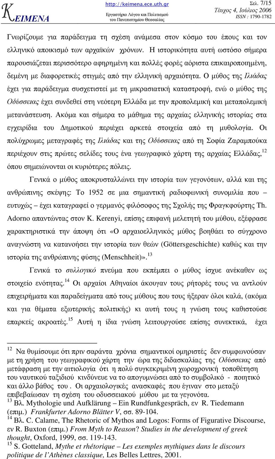 Ο µύθος της Ιλιάδας έχει για παράδειγµα συσχετιστεί µε τη µικρασιατική καταστροφή, ενώ ο µύθος της Οδύσσειας έχει συνδεθεί στη νεότερη Ελλάδα µε την προπολεµική και µεταπολεµική µετανάστευση.