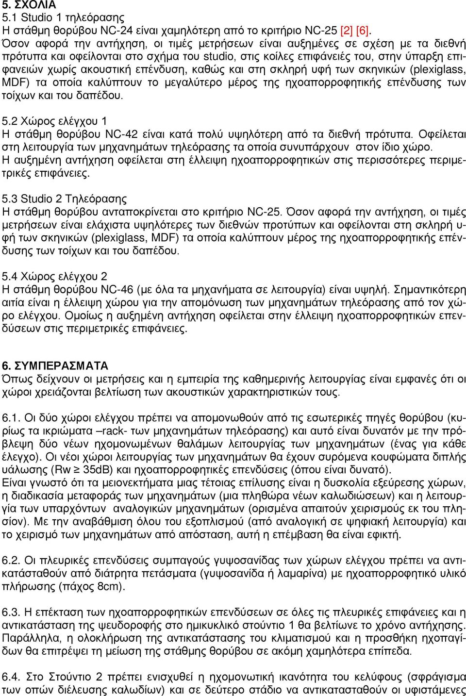 επένδυση, καθώς και στη σκληρή υφή των σκηνικών (plexiglass, MDF) τα οποία καλύπτουν το μεγαλύτερο μέρος της ηχοαπορροφητικής επένδυσης των τοίχων και του δαπέδου. 5.