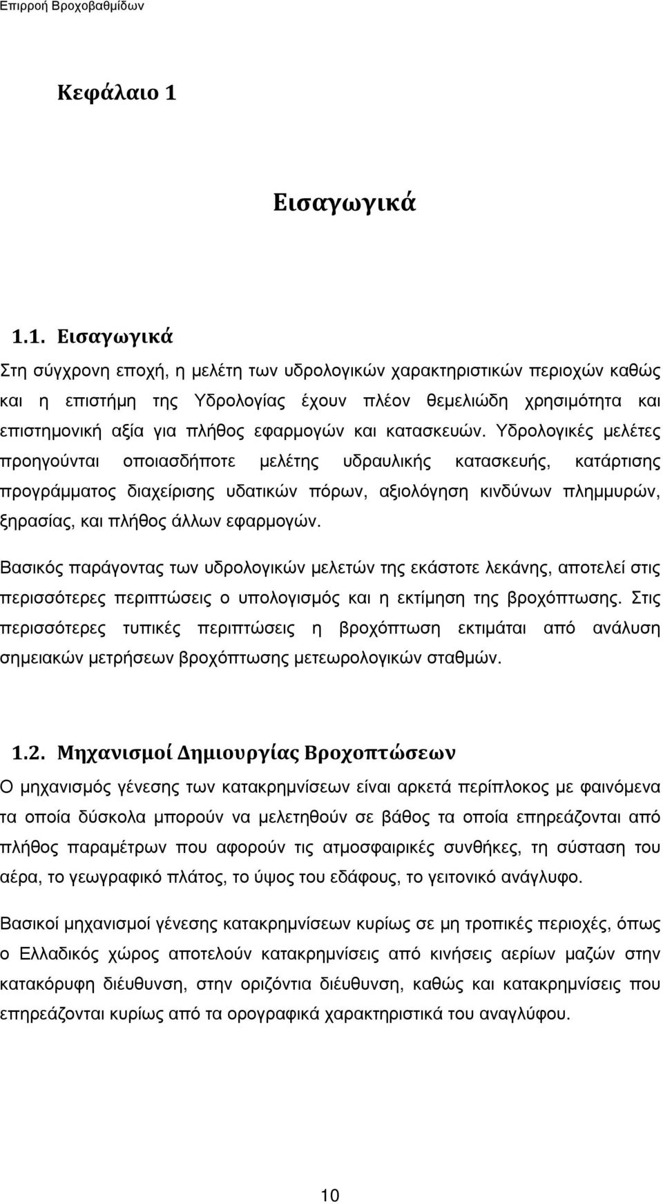 Υδρολογικές µελέτες προηγούνται οποιασδήποτε µελέτης υδραυλικής κατασκευής, κατάρτισης προγράµµατος διαχείρισης υδατικών πόρων, αξιολόγηση κινδύνων πληµµυρών, ξηρασίας, και πλήθος άλλων εφαρµογών.